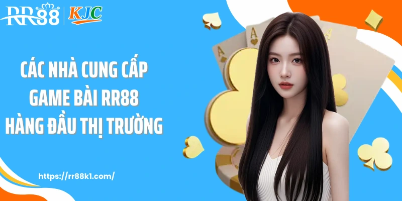 Các nhà cung cấp game bài RR88 hàng đầu thị trường 